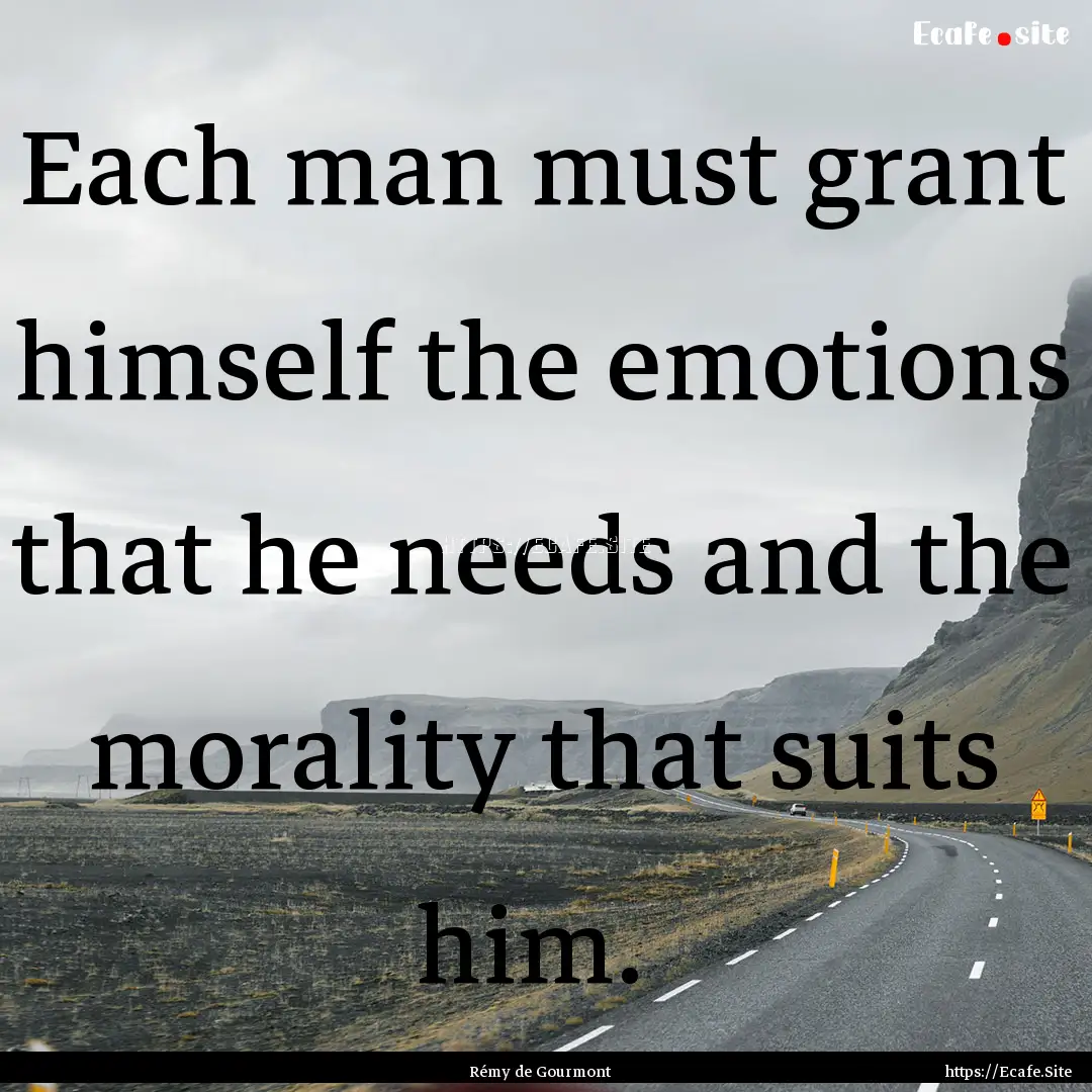 Each man must grant himself the emotions.... : Quote by Rémy de Gourmont