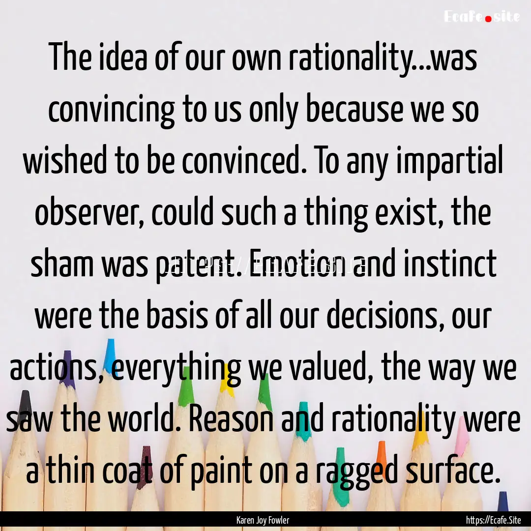 The idea of our own rationality...was convincing.... : Quote by Karen Joy Fowler