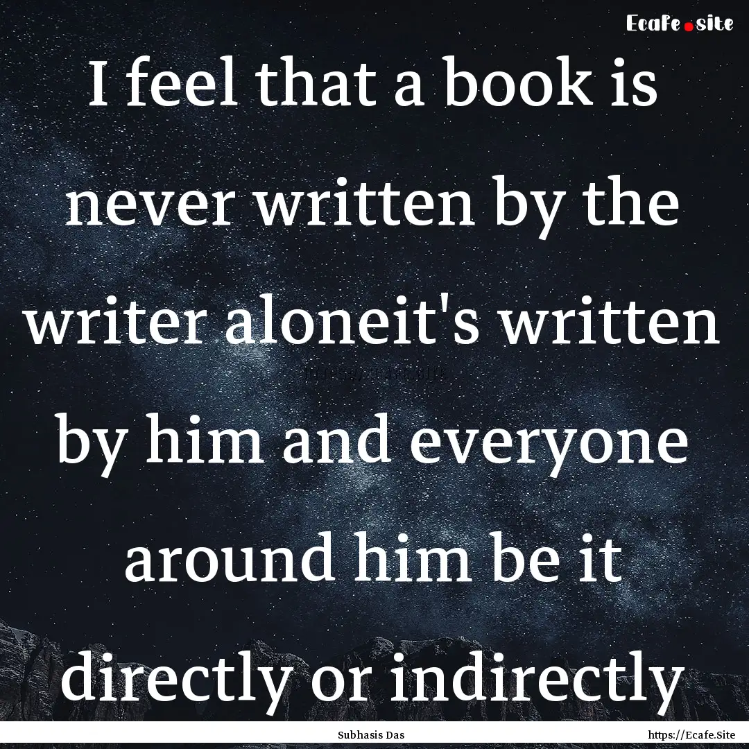 I feel that a book is never written by the.... : Quote by Subhasis Das