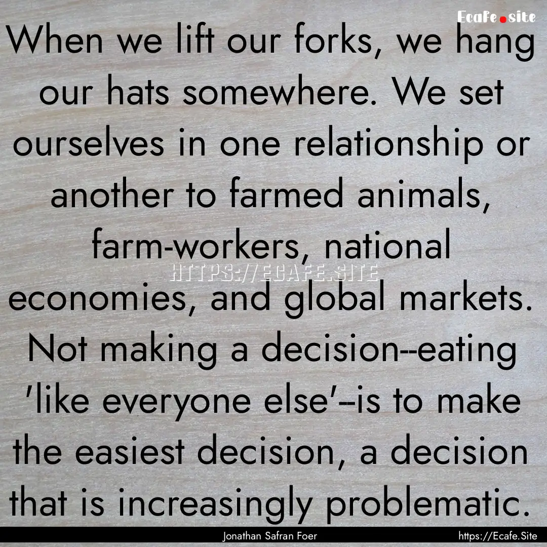 When we lift our forks, we hang our hats.... : Quote by Jonathan Safran Foer