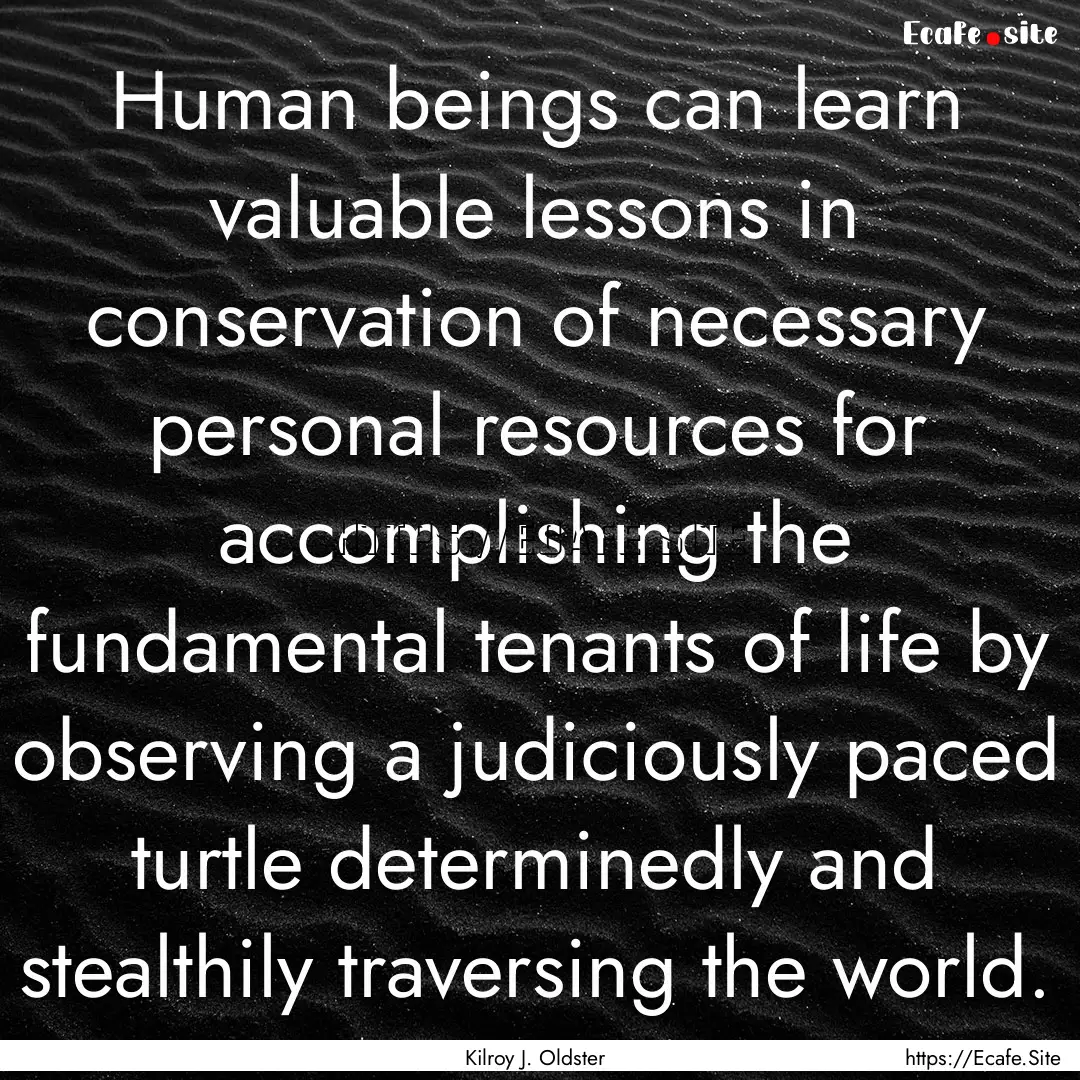 Human beings can learn valuable lessons in.... : Quote by Kilroy J. Oldster