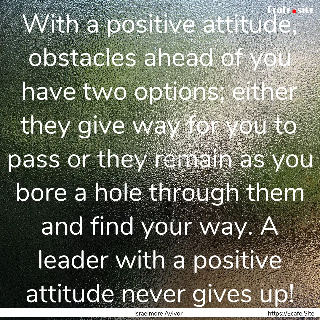 With a positive attitude, obstacles ahead.... : Quote by Israelmore Ayivor