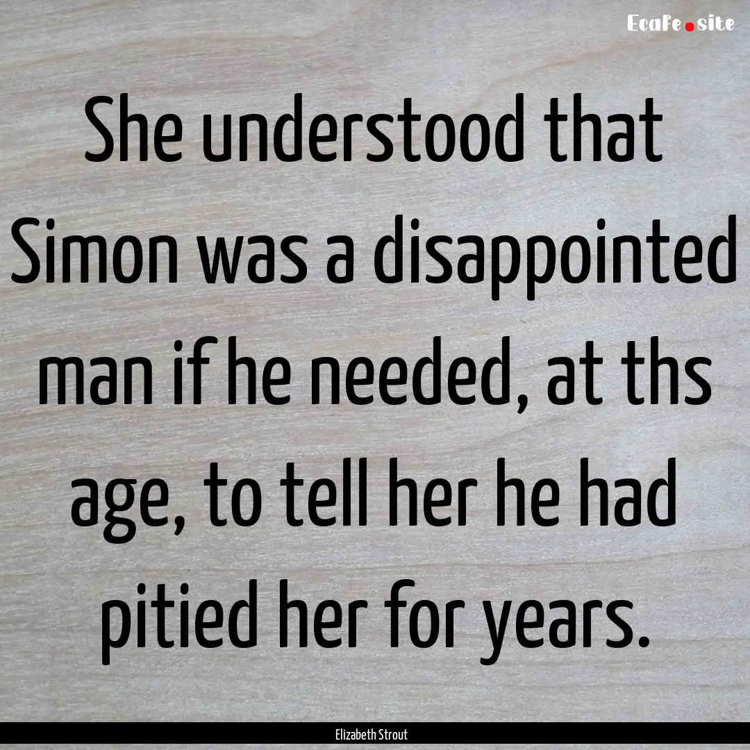 She understood that Simon was a disappointed.... : Quote by Elizabeth Strout