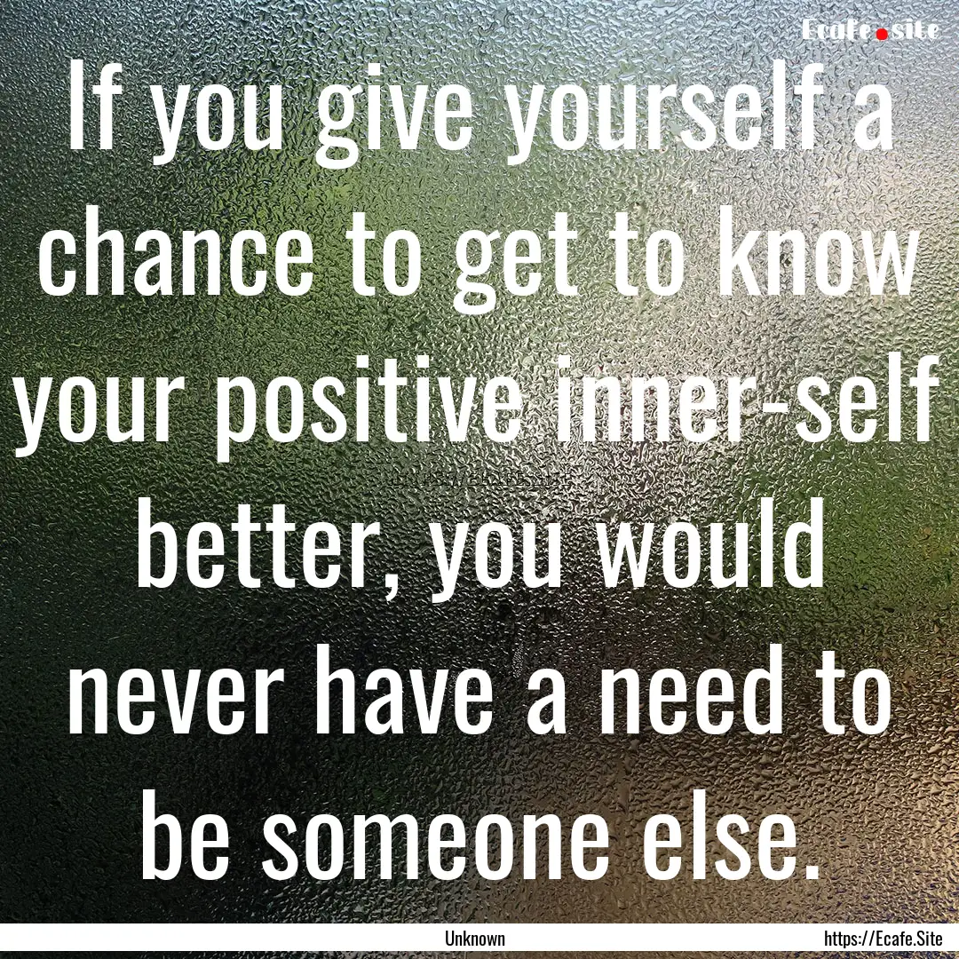 If you give yourself a chance to get to know.... : Quote by Unknown