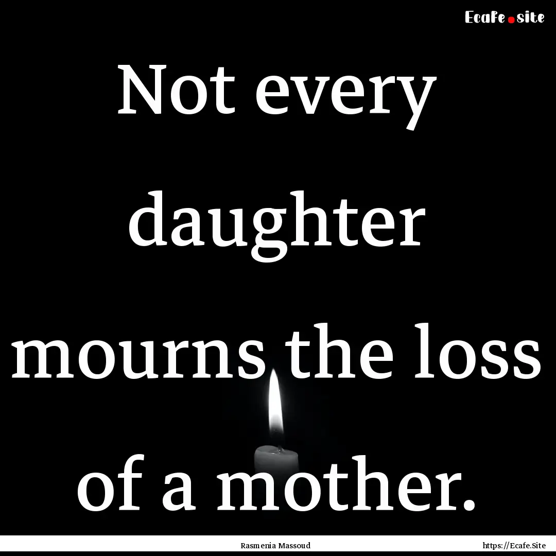 Not every daughter mourns the loss of a mother..... : Quote by Rasmenia Massoud