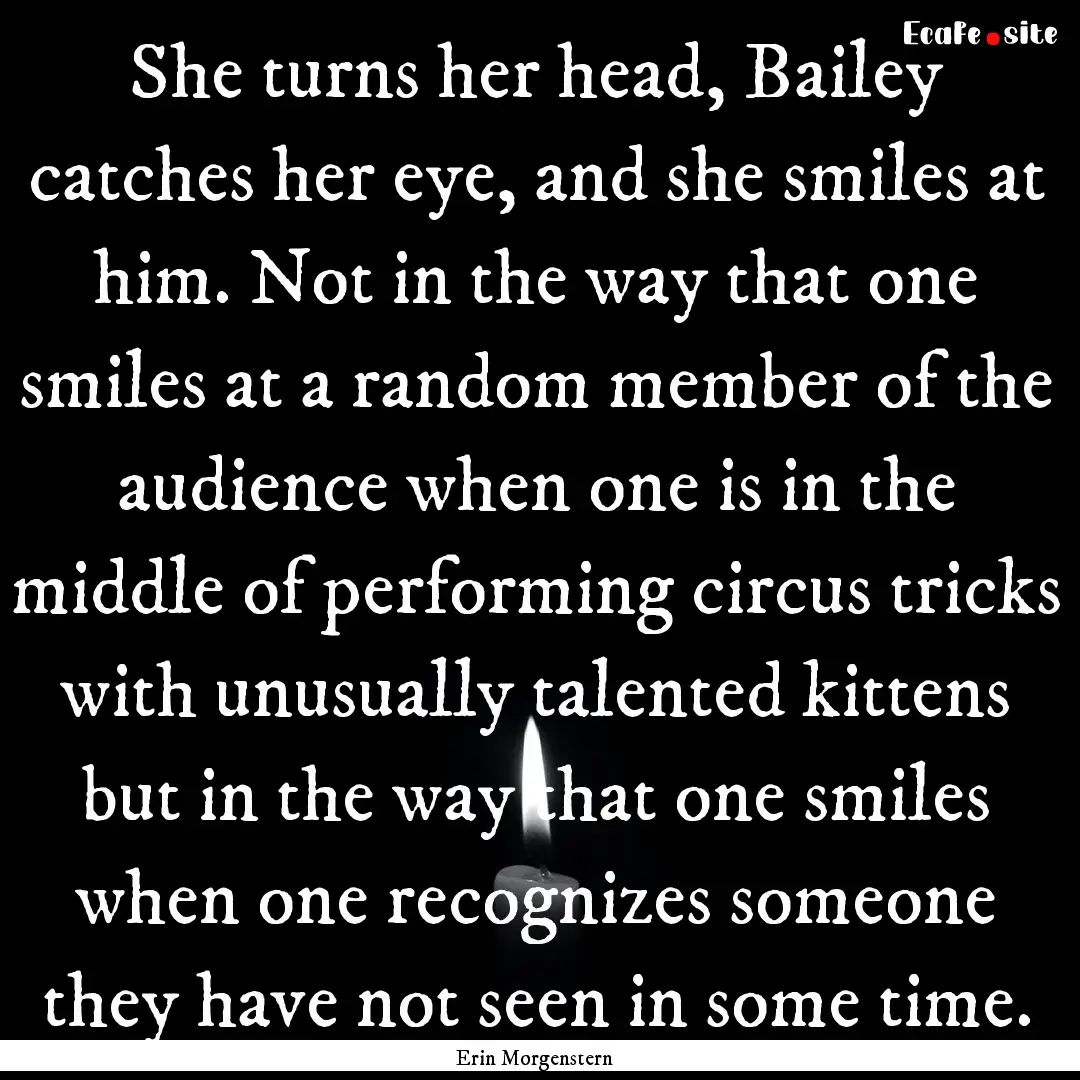 She turns her head, Bailey catches her eye,.... : Quote by Erin Morgenstern