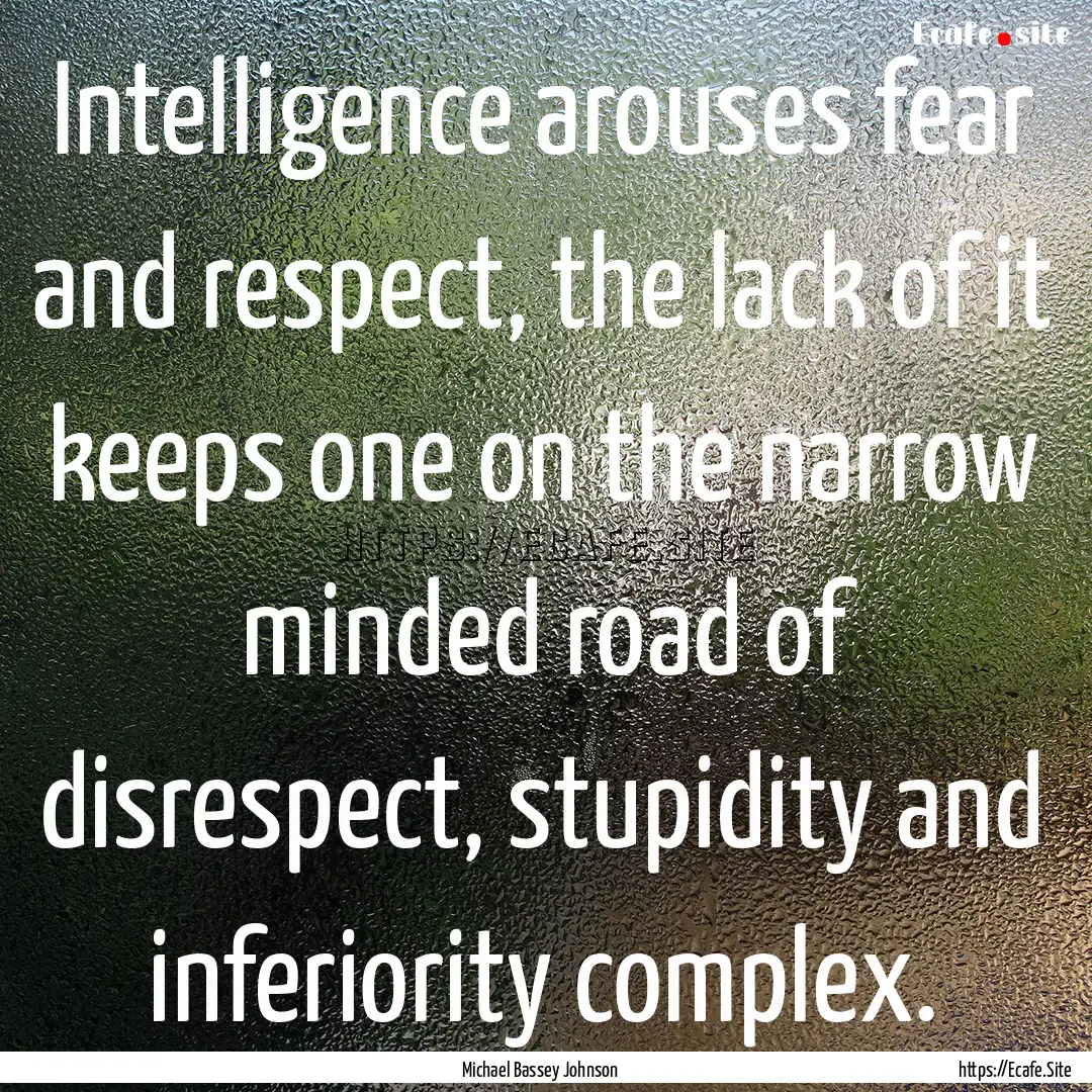 Intelligence arouses fear and respect, the.... : Quote by Michael Bassey Johnson