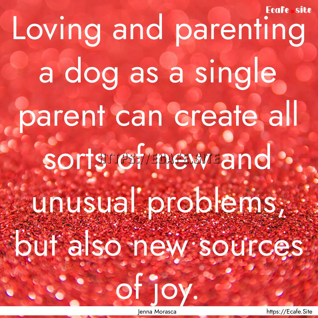 Loving and parenting a dog as a single parent.... : Quote by Jenna Morasca