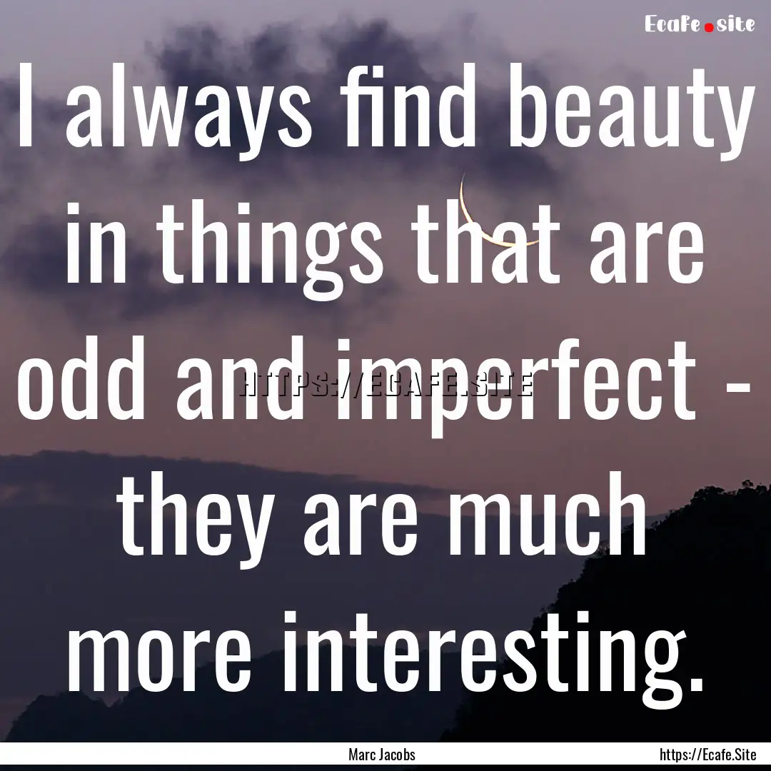 I always find beauty in things that are odd.... : Quote by Marc Jacobs