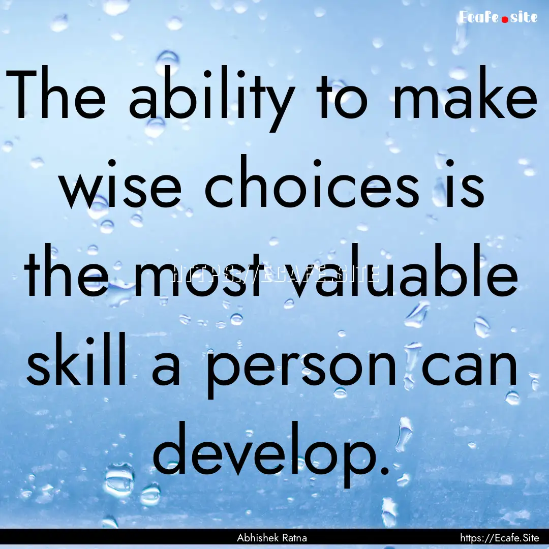 The ability to make wise choices is the most.... : Quote by Abhishek Ratna