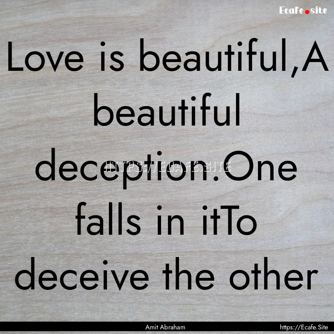 Love is beautiful,A beautiful deception.One.... : Quote by Amit Abraham