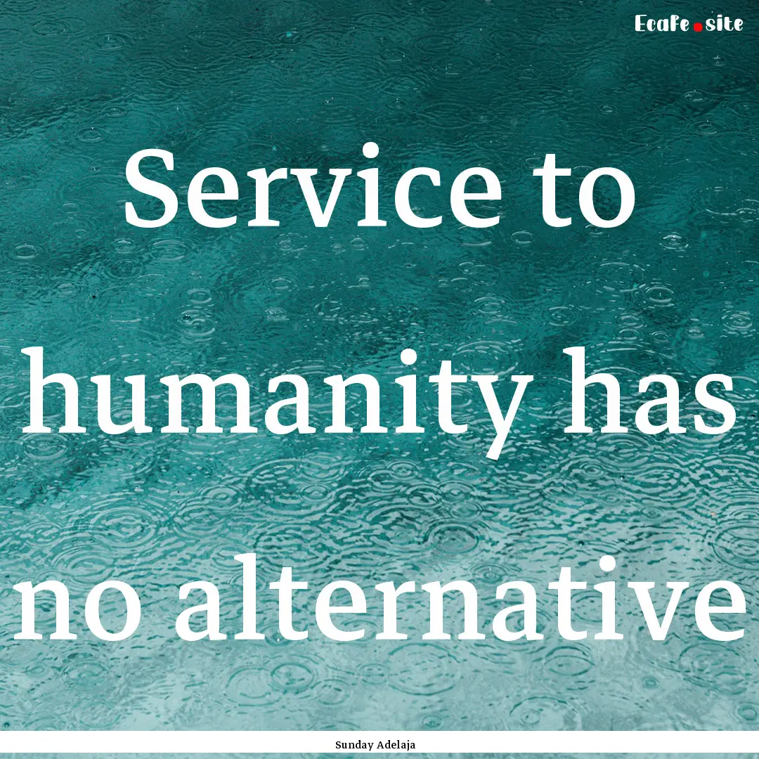 Service to humanity has no alternative : Quote by Sunday Adelaja