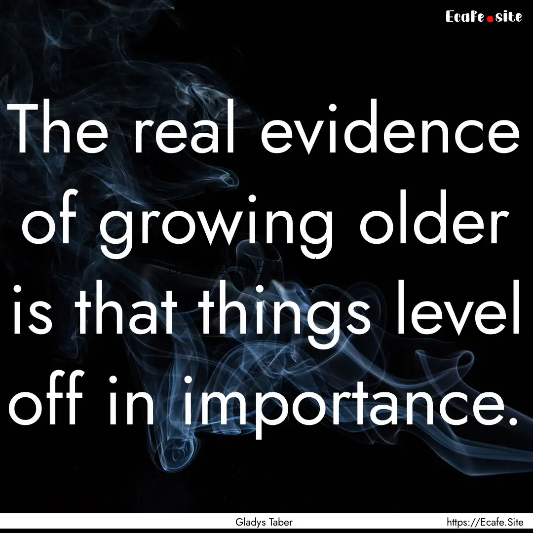 The real evidence of growing older is that.... : Quote by Gladys Taber