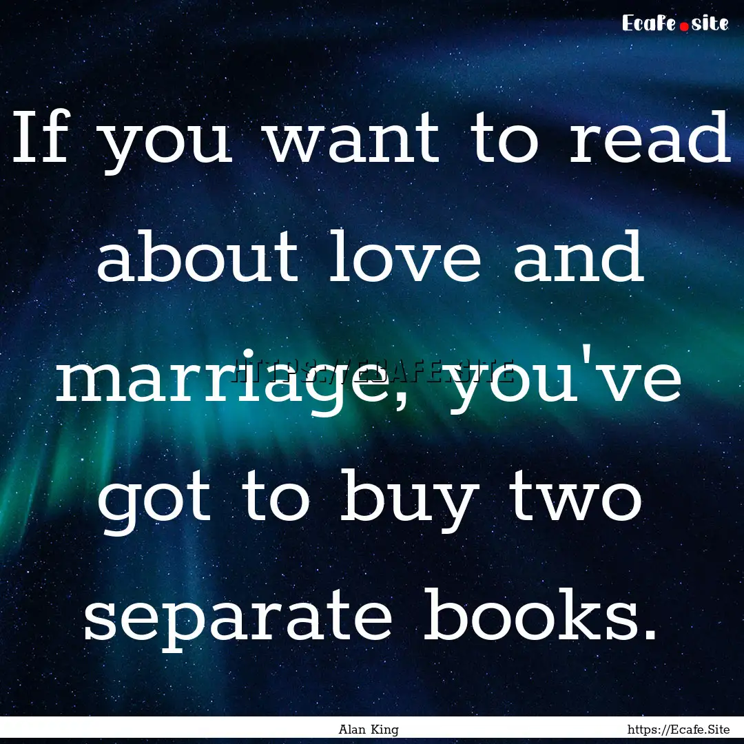 If you want to read about love and marriage,.... : Quote by Alan King