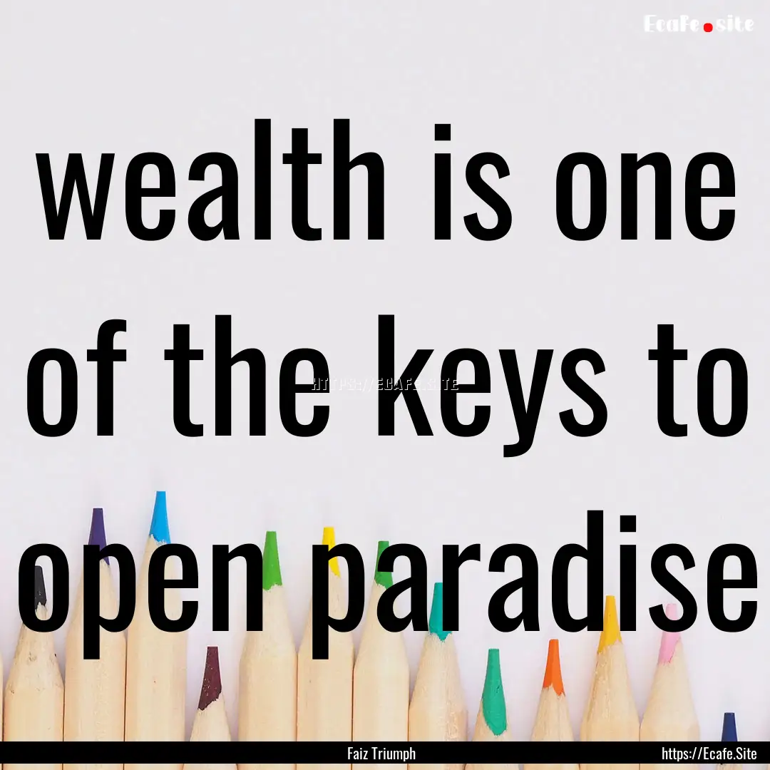 wealth is one of the keys to open paradise.... : Quote by Faiz Triumph