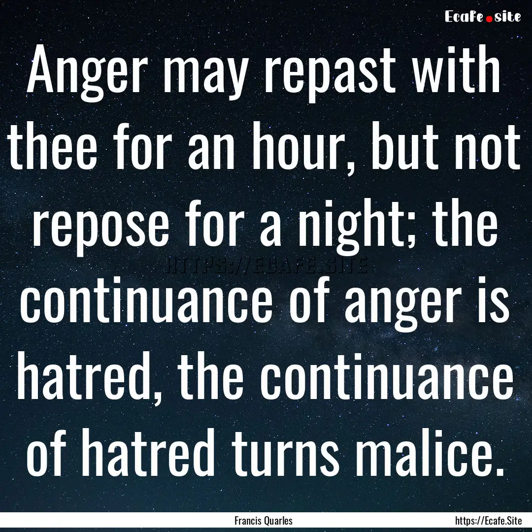 Anger may repast with thee for an hour, but.... : Quote by Francis Quarles