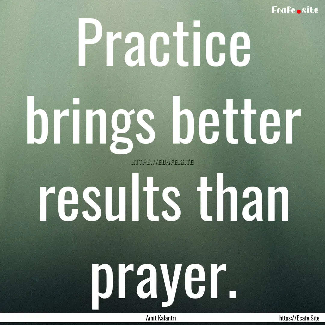 Practice brings better results than prayer..... : Quote by Amit Kalantri