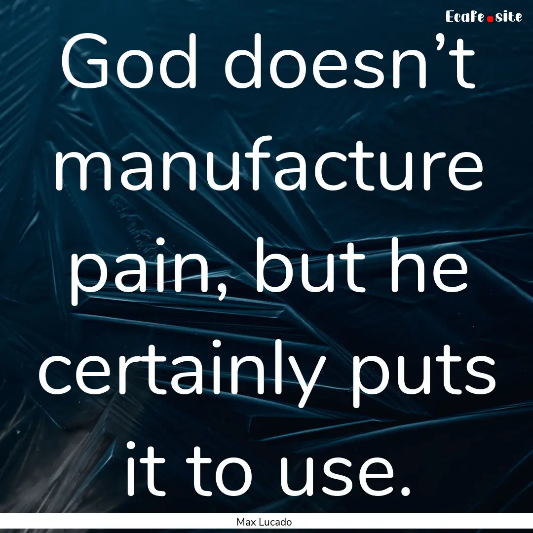 God doesn’t manufacture pain, but he certainly.... : Quote by Max Lucado