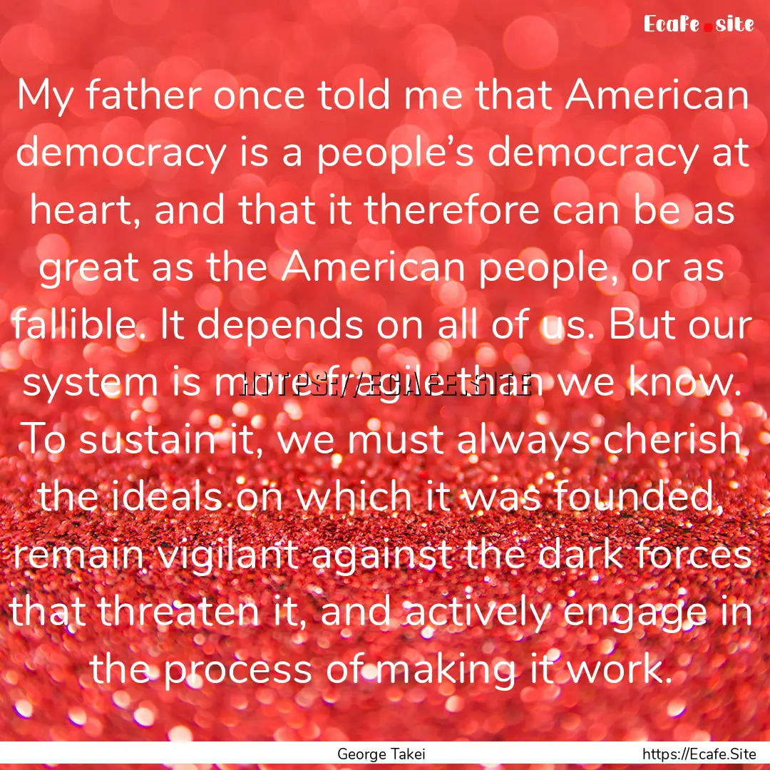 My father once told me that American democracy.... : Quote by George Takei