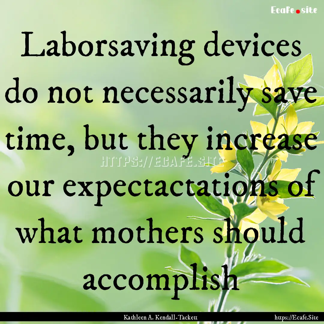 Laborsaving devices do not necessarily save.... : Quote by Kathleen A. Kendall-Tackett