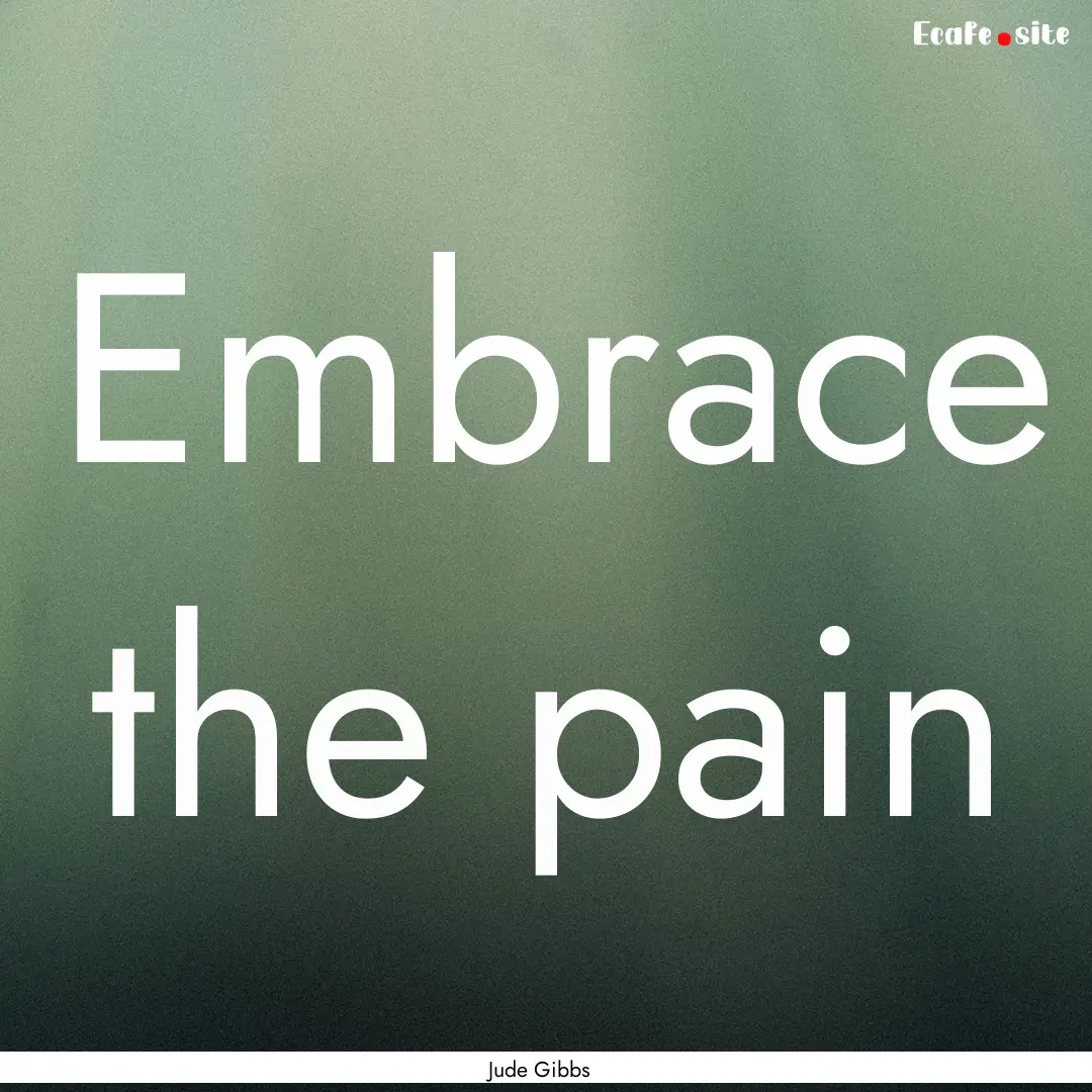 Embrace the pain : Quote by Jude Gibbs