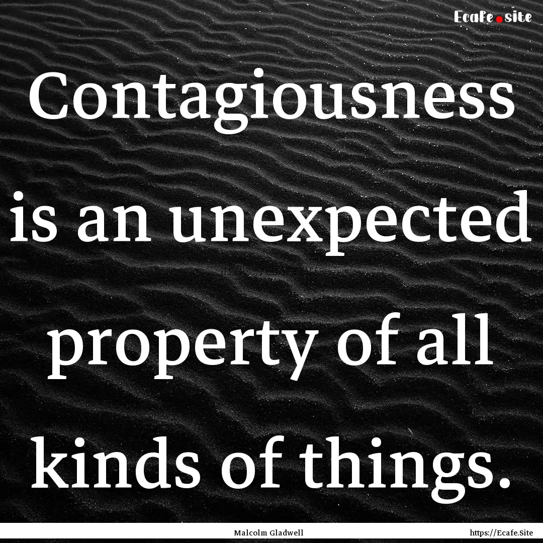 Contagiousness is an unexpected property.... : Quote by Malcolm Gladwell