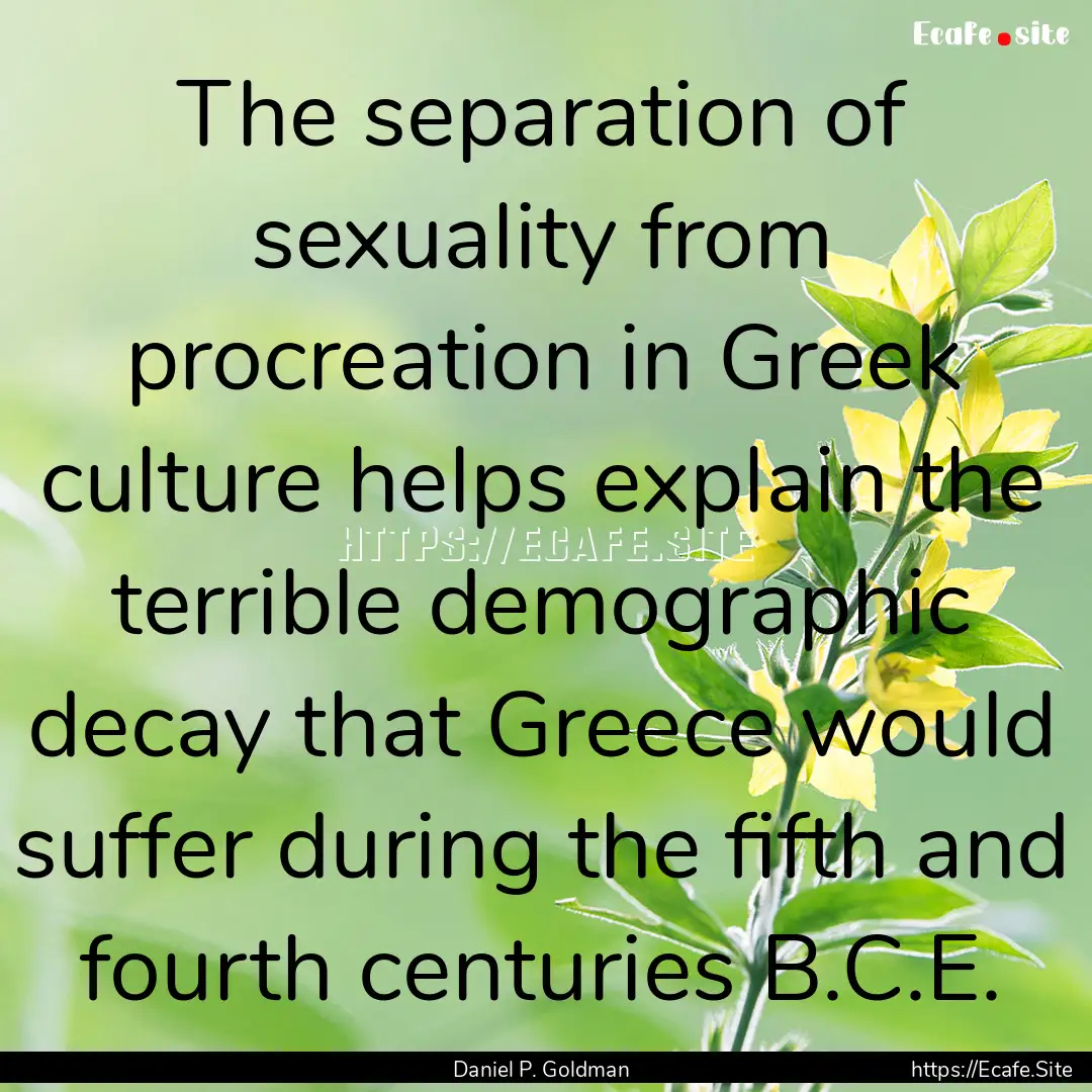 The separation of sexuality from procreation.... : Quote by Daniel P. Goldman