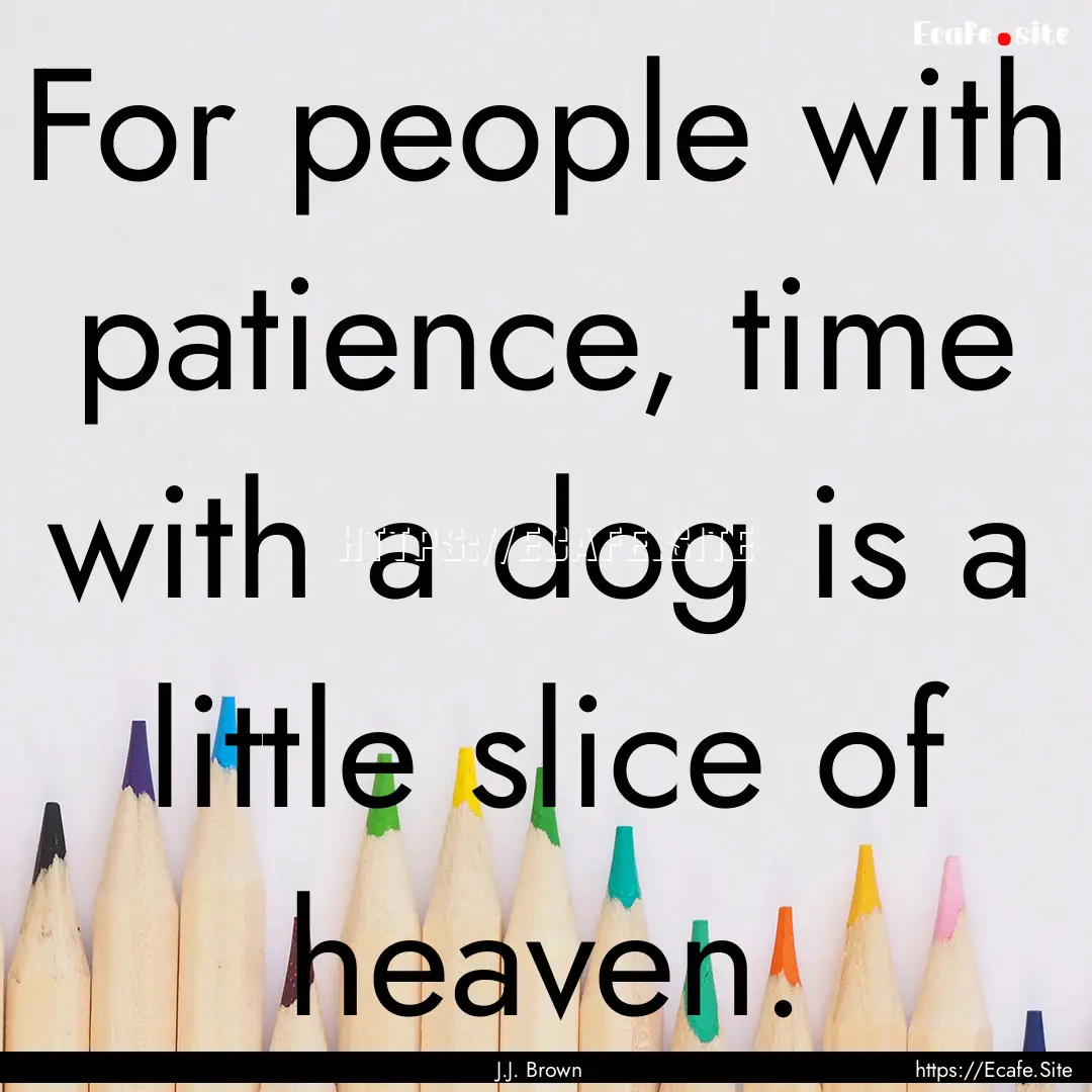 For people with patience, time with a dog.... : Quote by J.J. Brown