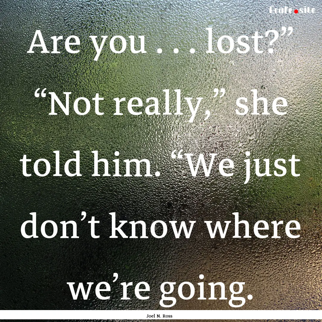 Are you . . . lost?” “Not really,”.... : Quote by Joel N. Ross