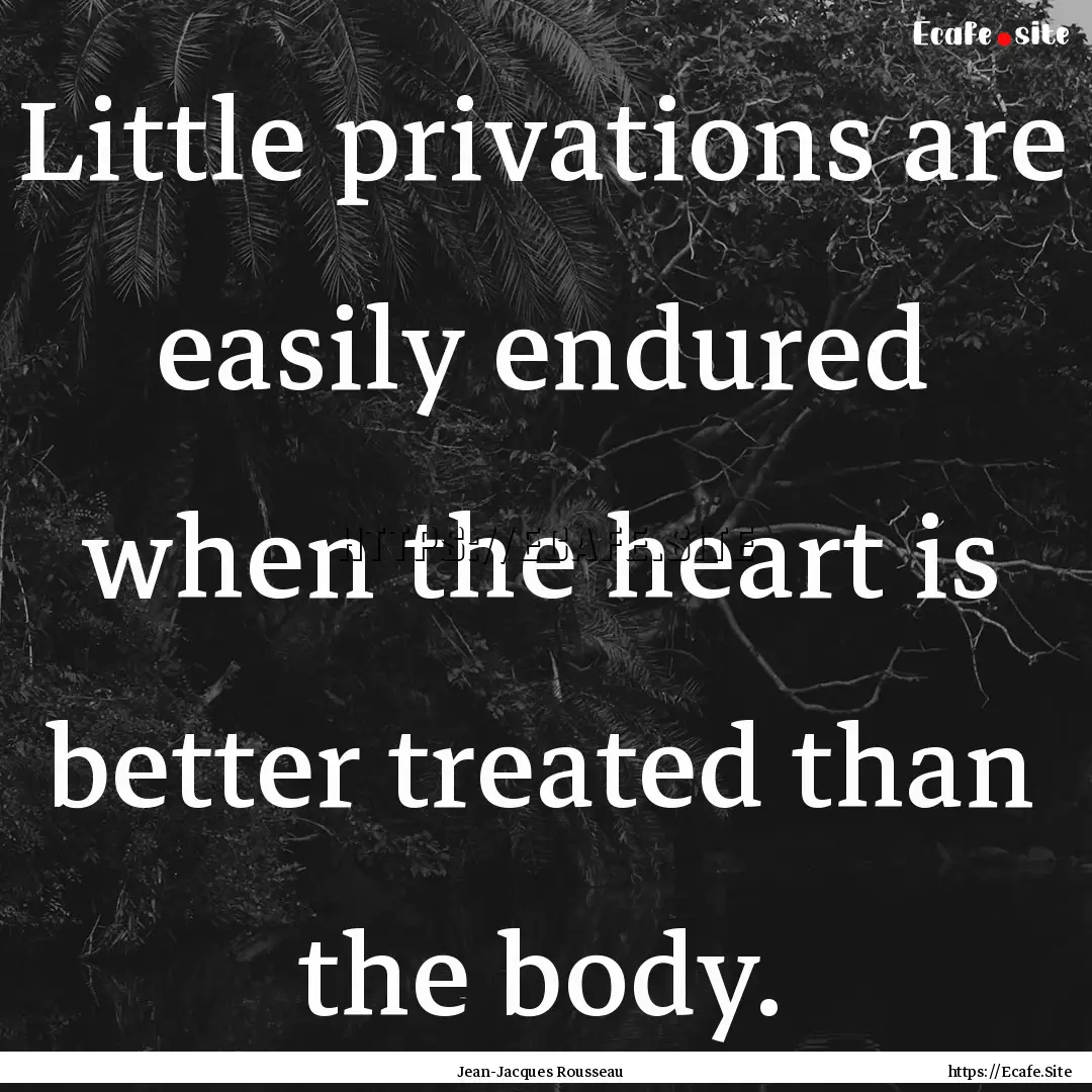 Little privations are easily endured when.... : Quote by Jean-Jacques Rousseau