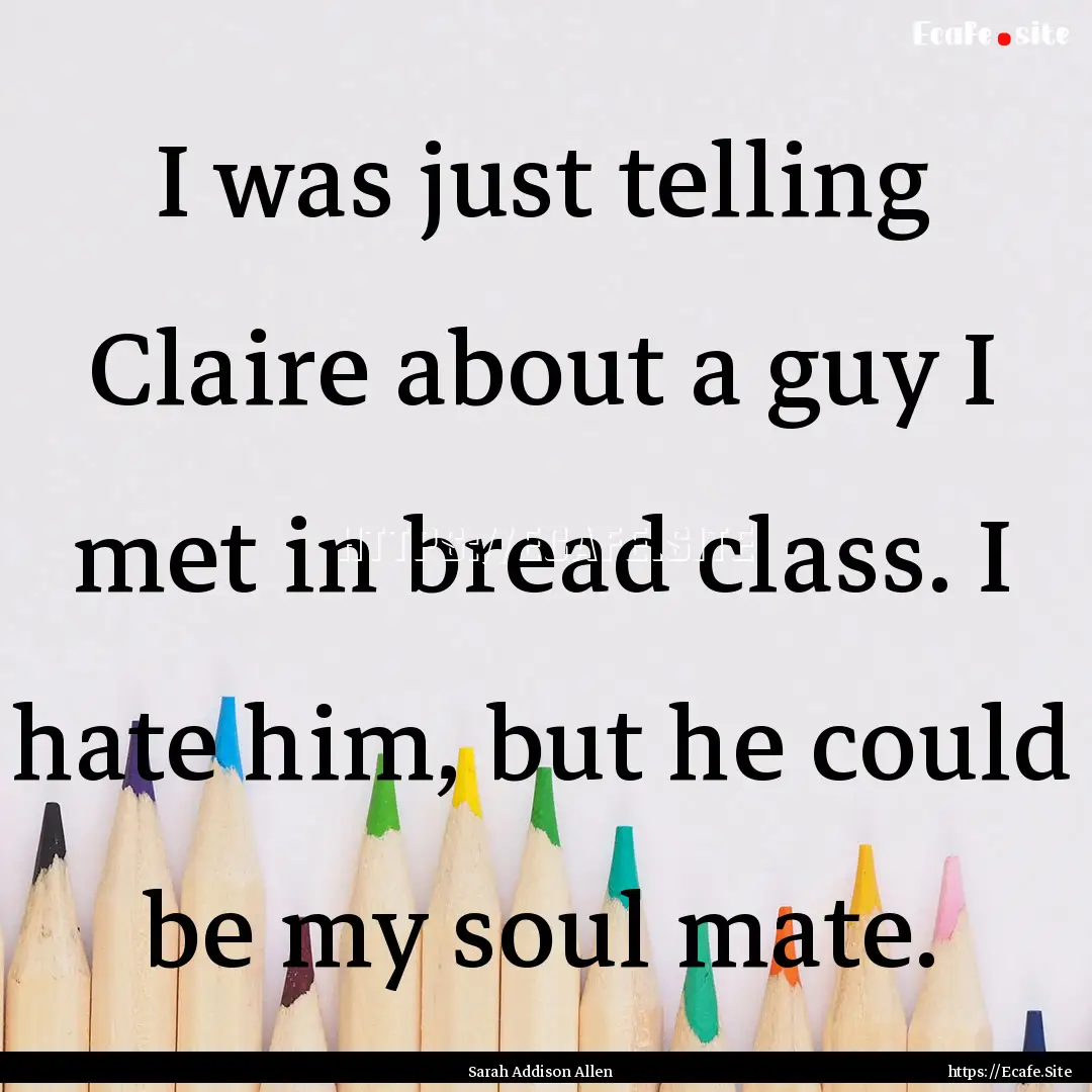 I was just telling Claire about a guy I met.... : Quote by Sarah Addison Allen