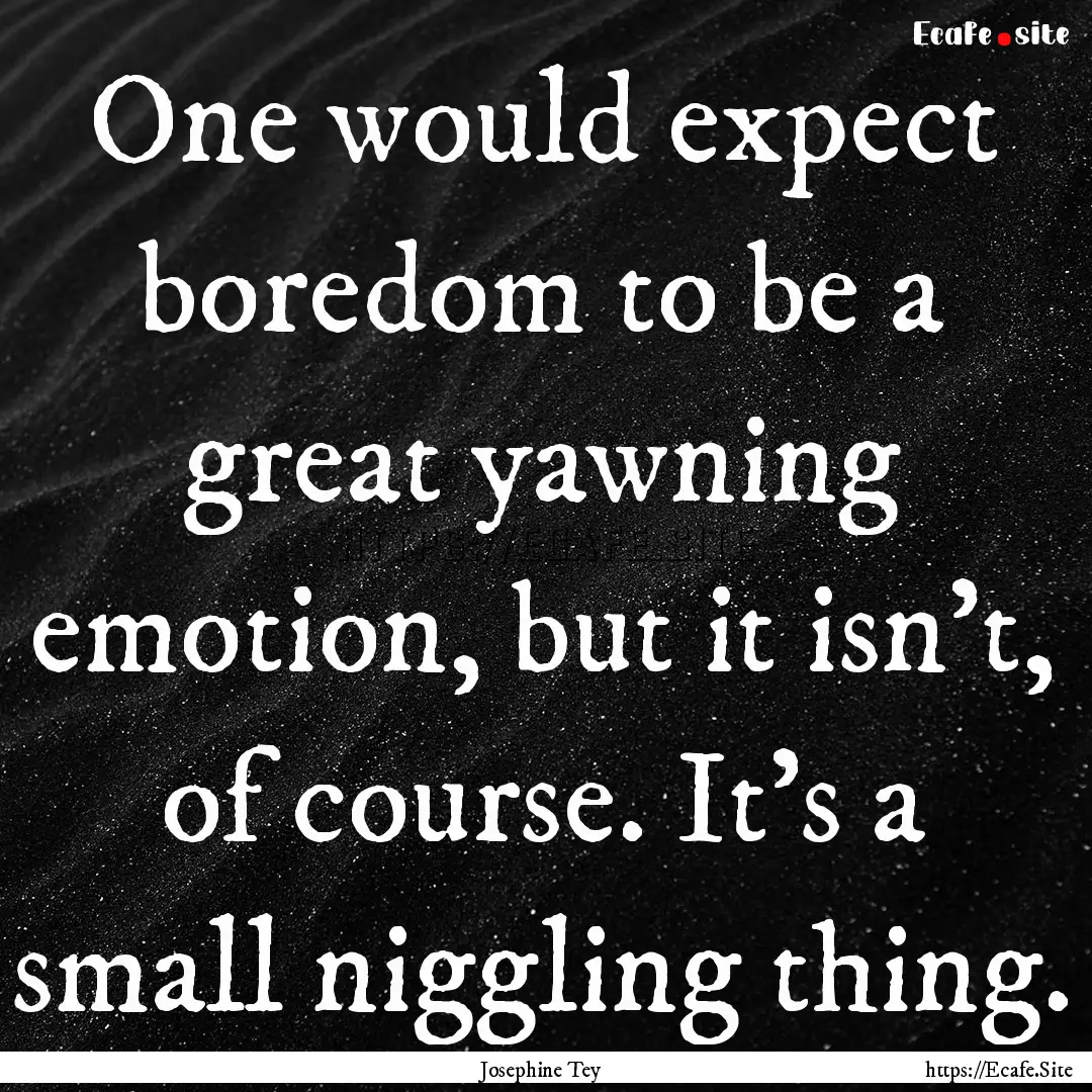 One would expect boredom to be a great yawning.... : Quote by Josephine Tey