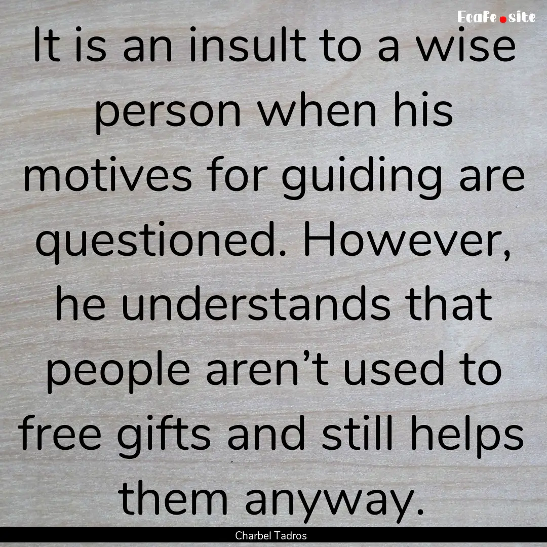 It is an insult to a wise person when his.... : Quote by Charbel Tadros