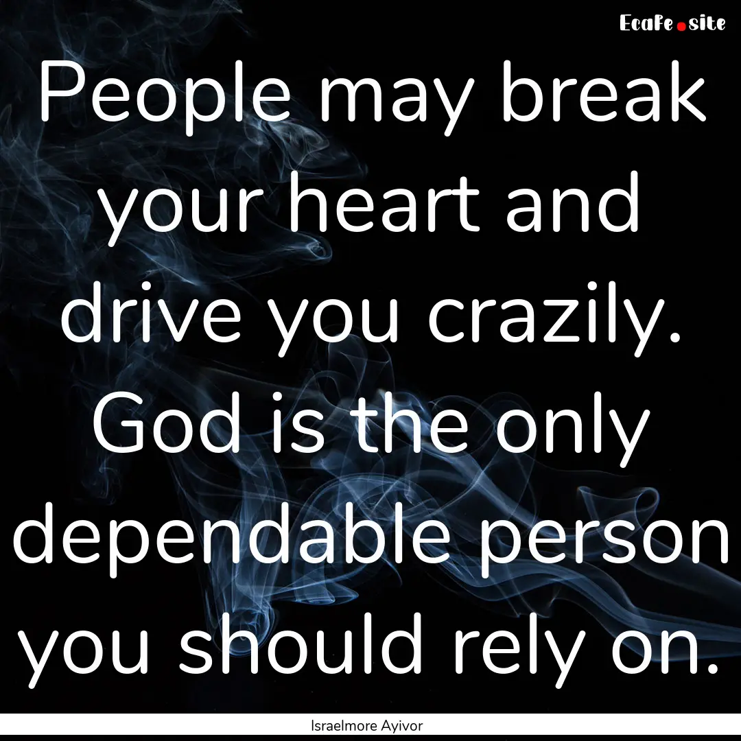 People may break your heart and drive you.... : Quote by Israelmore Ayivor