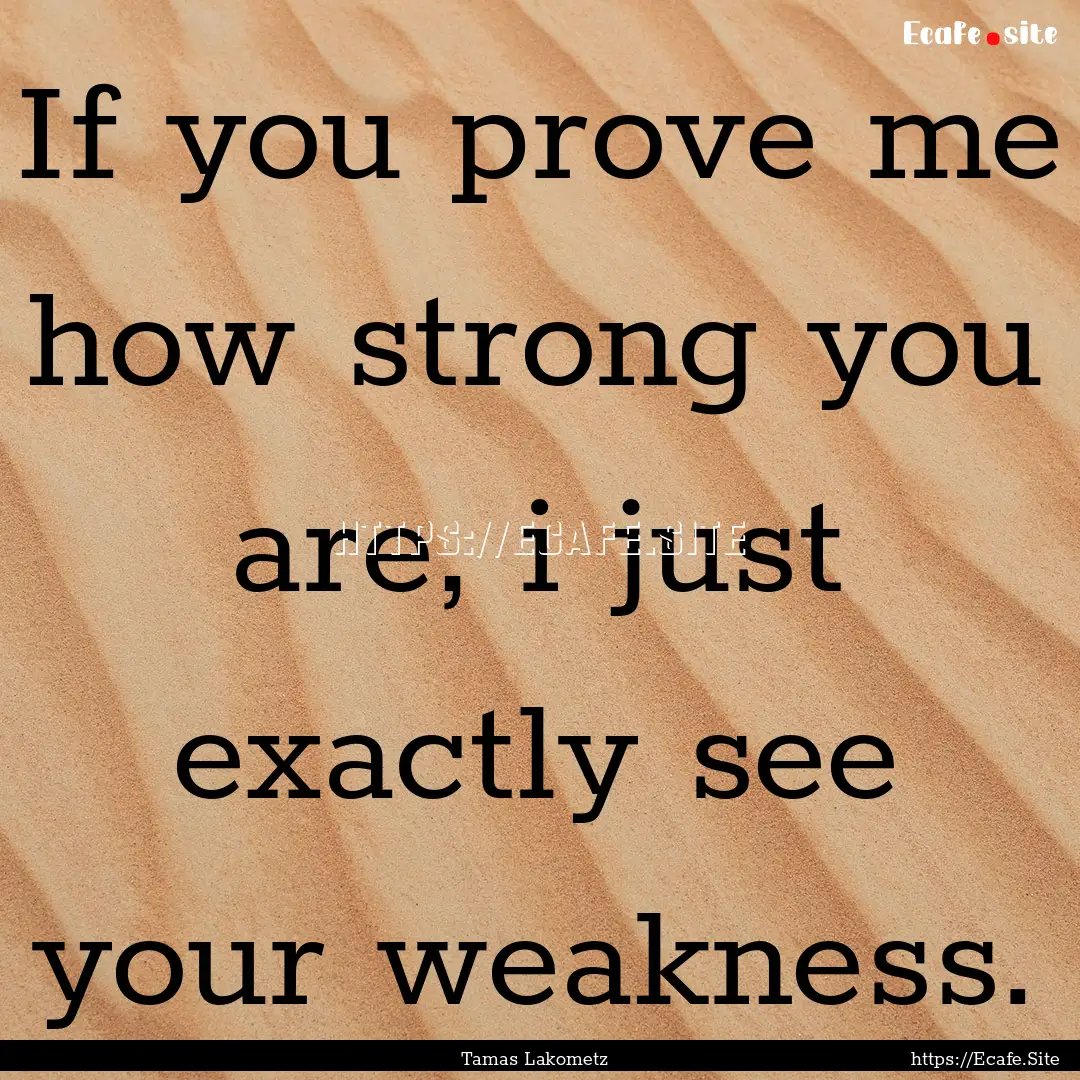 If you prove me how strong you are, i just.... : Quote by Tamas Lakometz