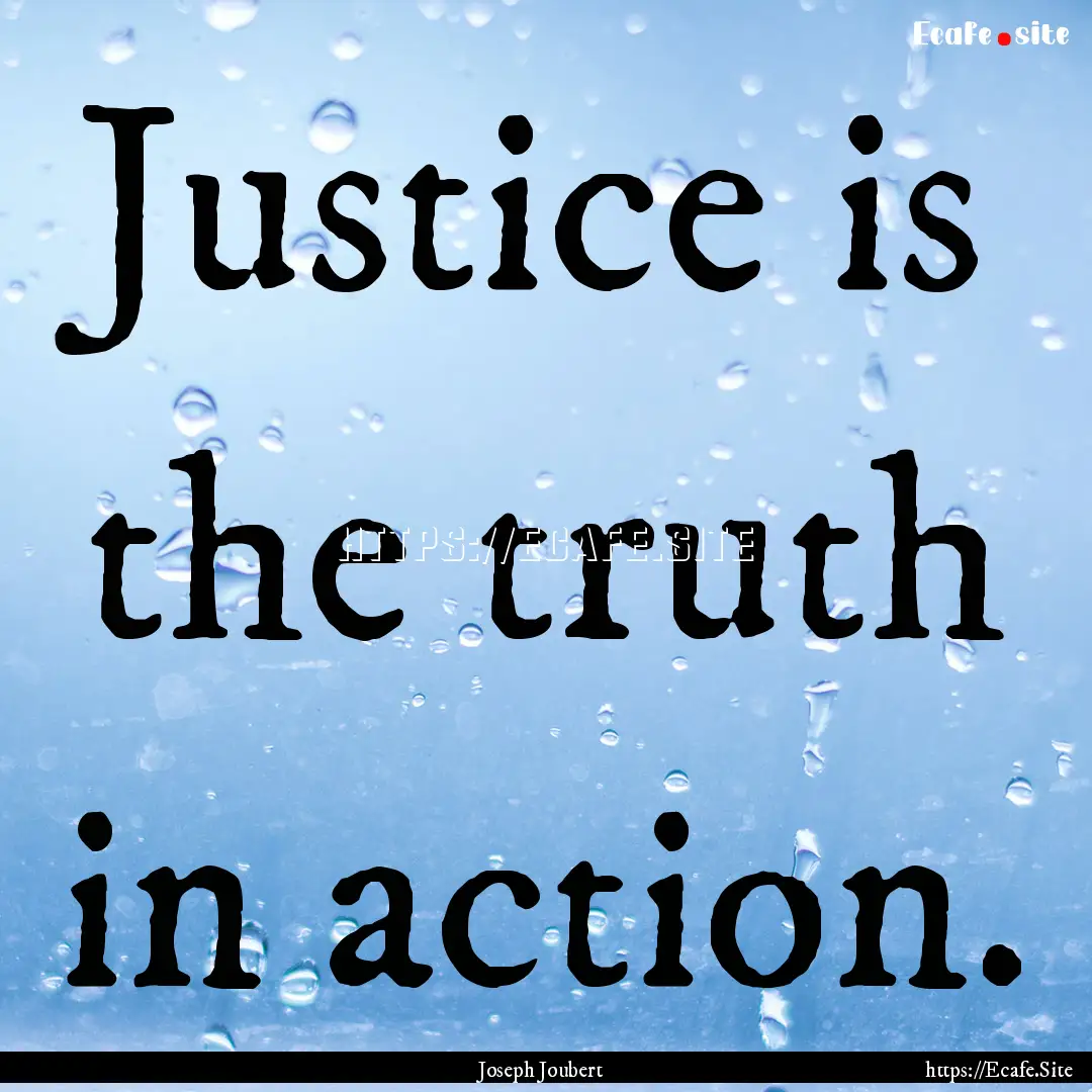 Justice is the truth in action. : Quote by Joseph Joubert