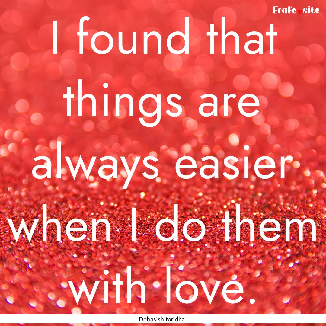 I found that things are always easier when.... : Quote by Debasish Mridha