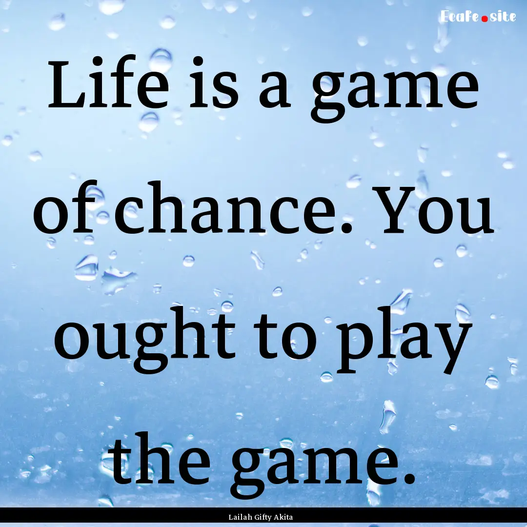 Life is a game of chance. You ought to play.... : Quote by Lailah Gifty Akita