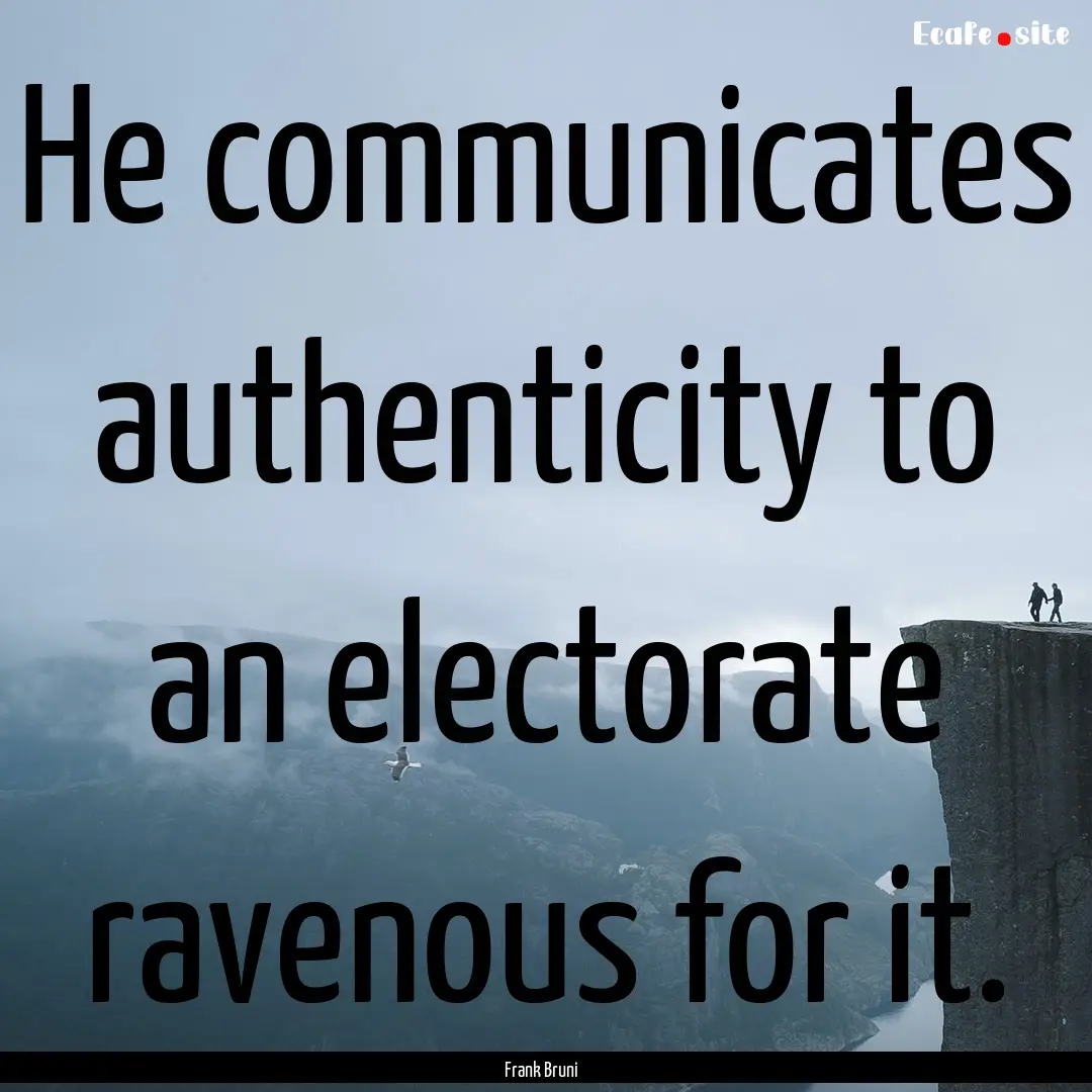 He communicates authenticity to an electorate.... : Quote by Frank Bruni