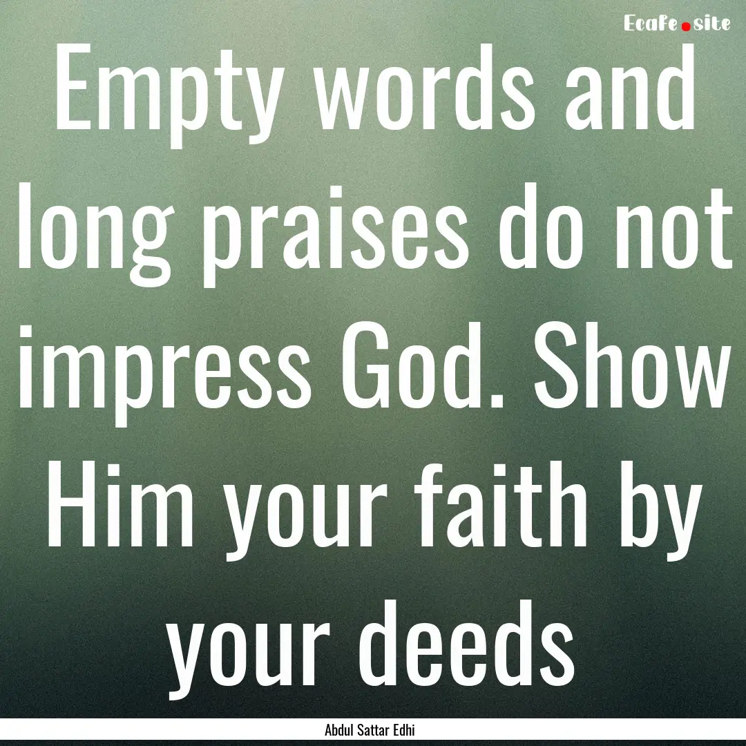 Empty words and long praises do not impress.... : Quote by Abdul Sattar Edhi