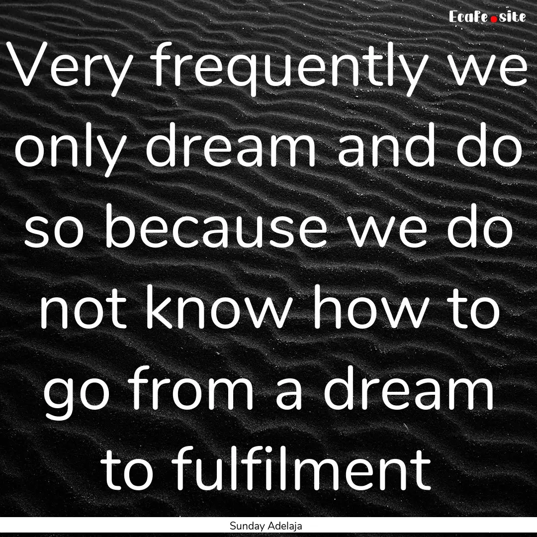 Very frequently we only dream and do so because.... : Quote by Sunday Adelaja