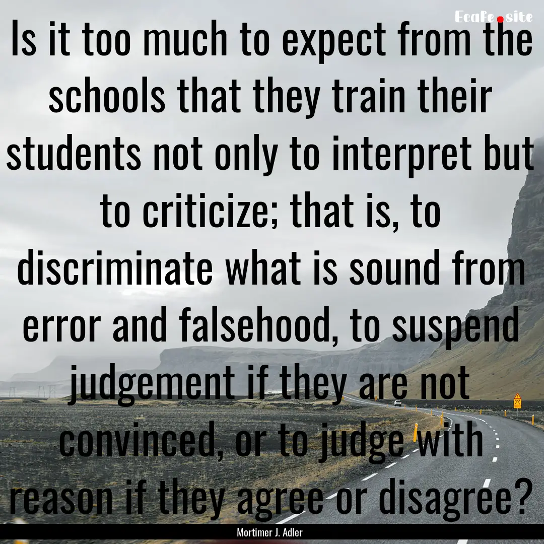 Is it too much to expect from the schools.... : Quote by Mortimer J. Adler