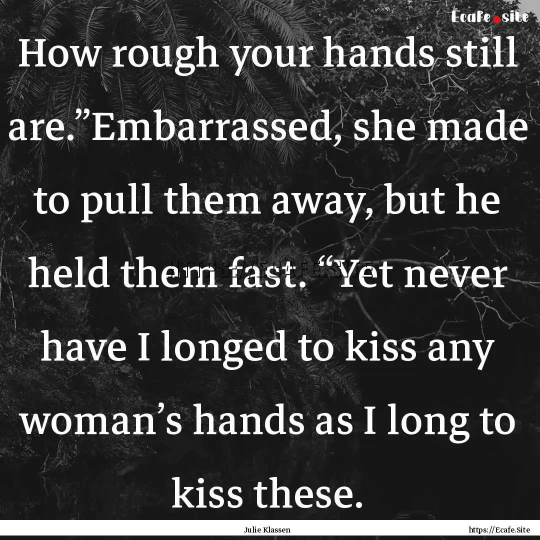 How rough your hands still are.”Embarrassed,.... : Quote by Julie Klassen