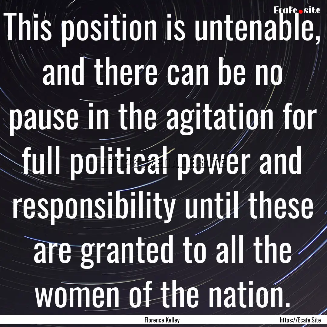 This position is untenable, and there can.... : Quote by Florence Kelley