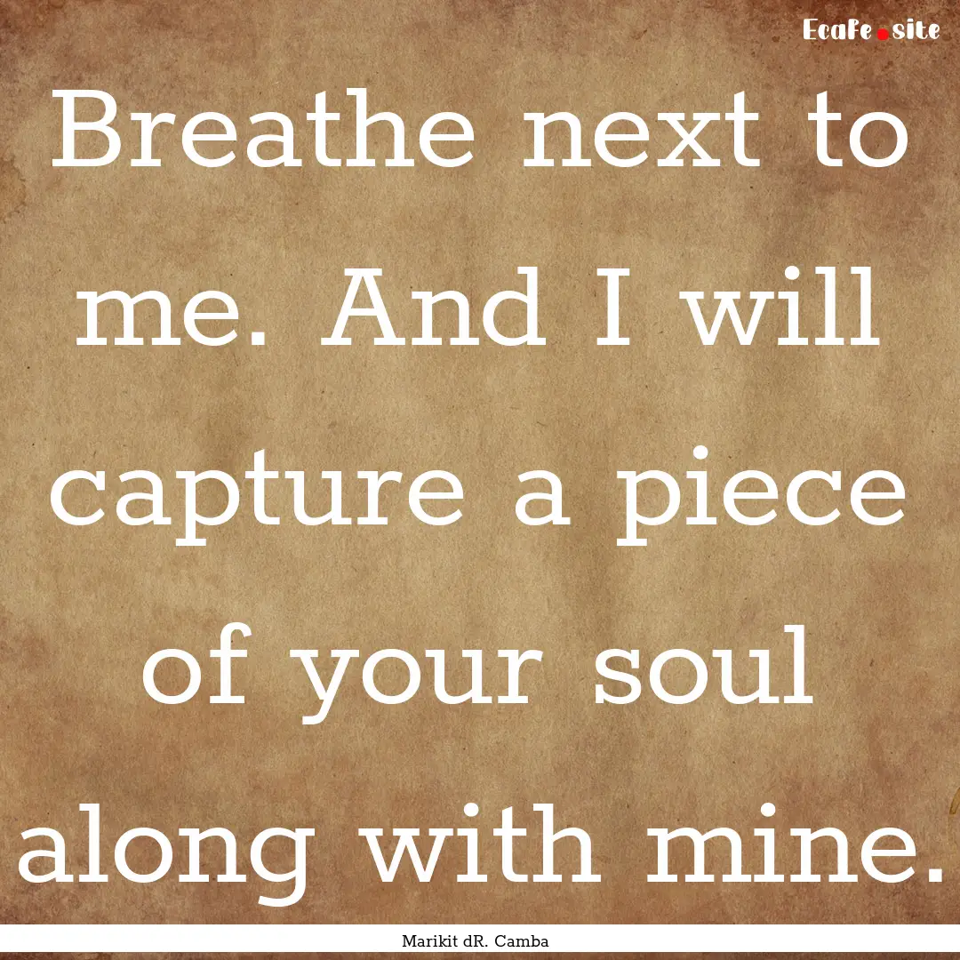 Breathe next to me. And I will capture a.... : Quote by Marikit dR. Camba