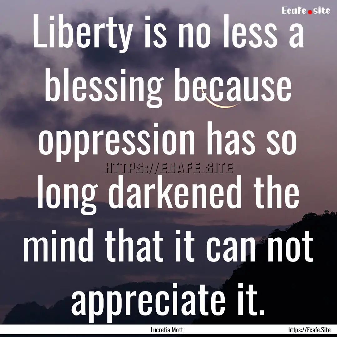 Liberty is no less a blessing because oppression.... : Quote by Lucretia Mott