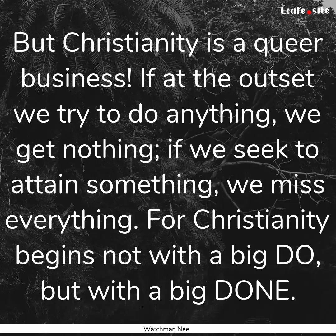 But Christianity is a queer business! If.... : Quote by Watchman Nee