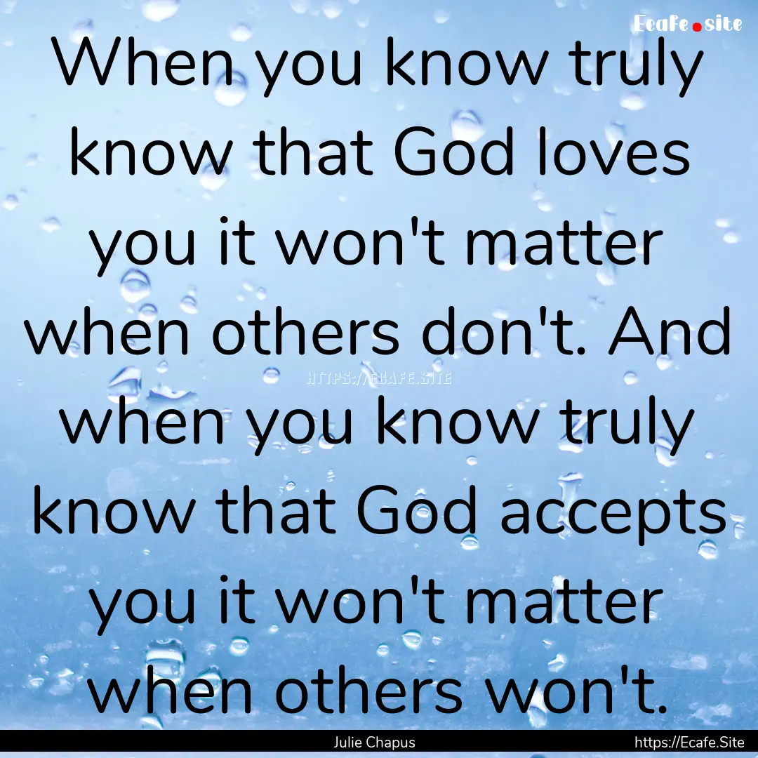 When you know truly know that God loves you.... : Quote by Julie Chapus