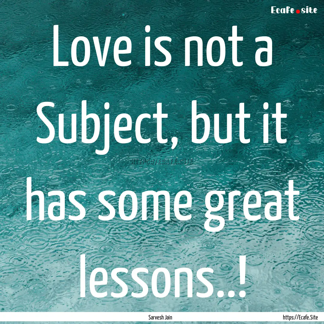 Love is not a Subject, but it has some great.... : Quote by Sarvesh Jain