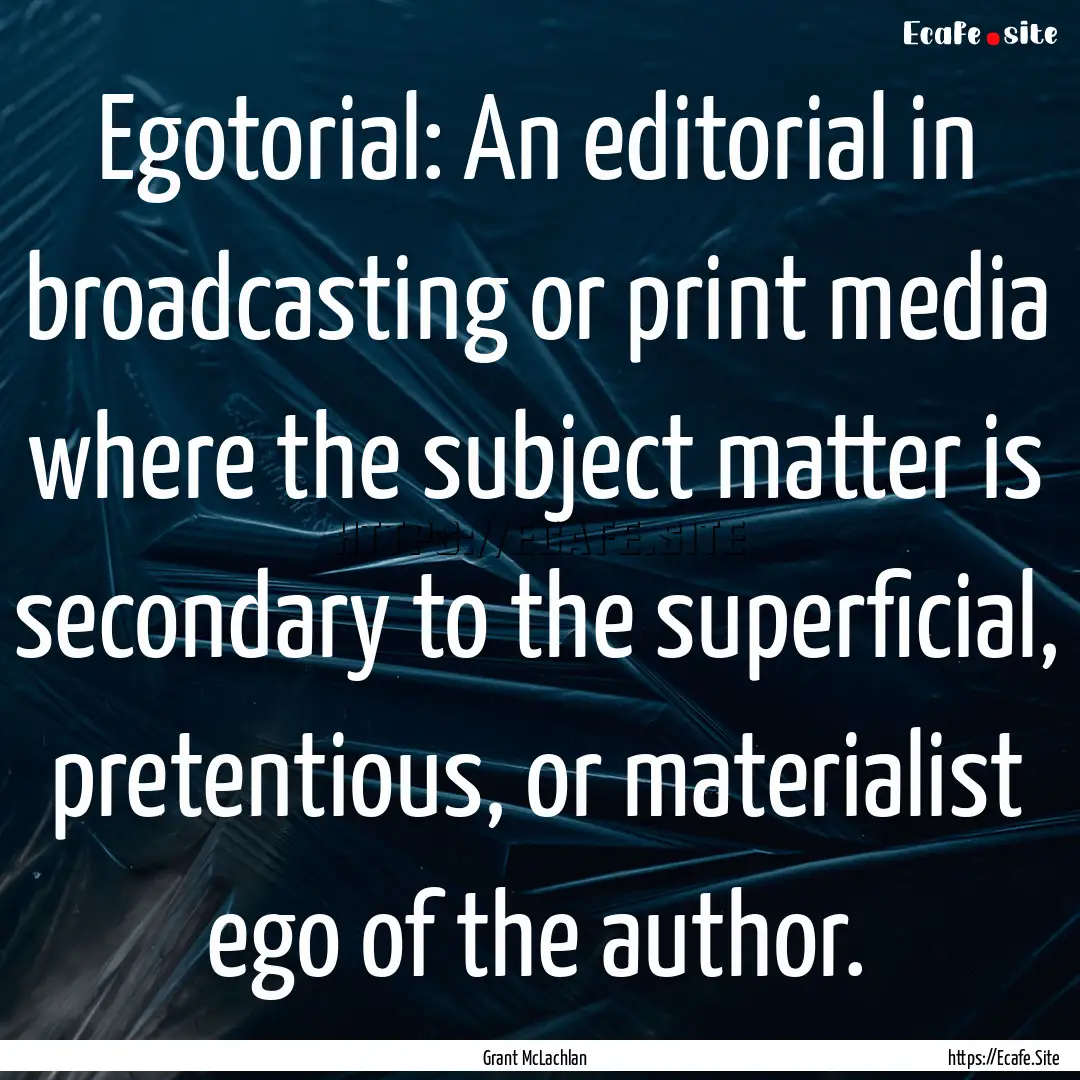 Egotorial: An editorial in broadcasting or.... : Quote by Grant McLachlan